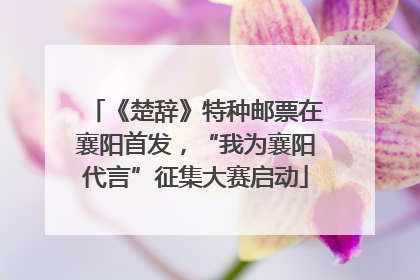 《楚辞》特种邮票在襄阳首发，“我为襄阳代言”征集大赛启动
