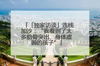 「独家访谈」连线加沙：“我看到了太多肋骨突出、身体虚弱的孩子”