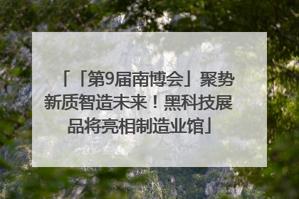 「第9届南博会」聚势新质智造未来！黑科技展品将亮相制造业馆