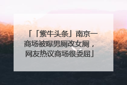 「紫牛头条」南京一商场被曝男厕改女厕，网友热议商场很委屈