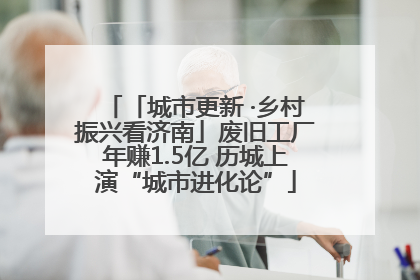 「城市更新 ·乡村振兴看济南」废旧工厂年赚1.5亿 历城上演“城市进化论”