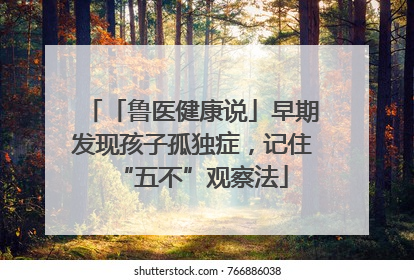 「鲁医健康说」早期发现孩子孤独症，记住“五不”观察法