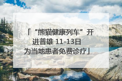 “熊猫健康列车”开进普雄 11-13日为当地患者免费诊疗