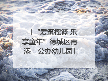 “爱筑摇篮 乐享童年”德城区再添一公办幼儿园