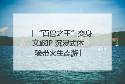 “百兽之王”变身文旅IP 沉浸式体验带火生态游