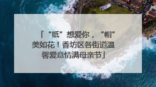 “纸”想爱你，“帽”美如花！香坊区各街道温馨爱意情满母亲节