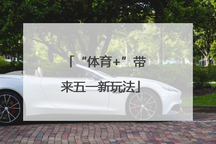 “体育+”带来五一新玩法