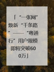 “一张网”焕新“千条路”——“粤通行”用户规模即将突破600万