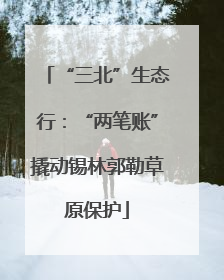 “三北”生态行：“两笔账”撬动锡林郭勒草原保护