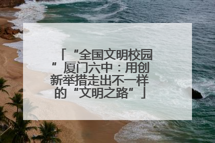 “全国文明校园”厦门六中：用创新举措走出不一样的“文明之路”