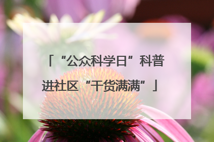 “公众科学日”科普进社区“干货满满”