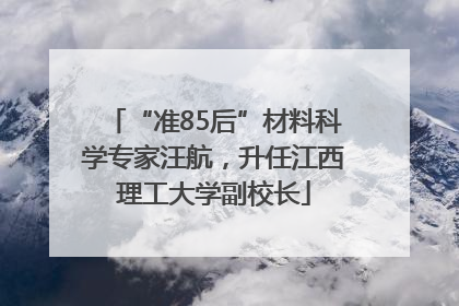 “准85后”材料科学专家汪航，升任江西理工大学副校长