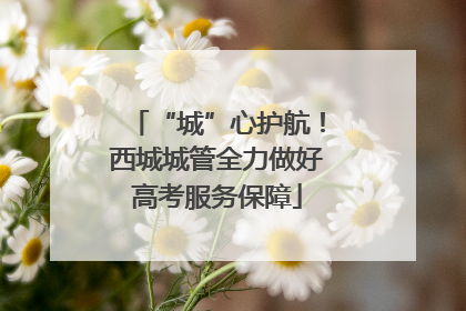 “城”心护航！西城城管全力做好高考服务保障