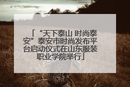 “天下泰山 时尚泰安”泰安市时尚发布平台启动仪式在山东服装职业学院举行