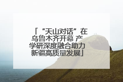 “天山对话”在乌鲁木齐开幕 产学研深度融合助力新疆高质量发展