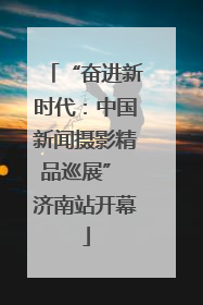 “奋进新时代：中国新闻摄影精品巡展” 济南站开幕