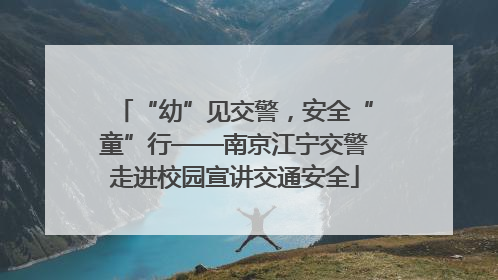 “幼”见交警，安全“童”行——南京江宁交警走进校园宣讲交通安全
