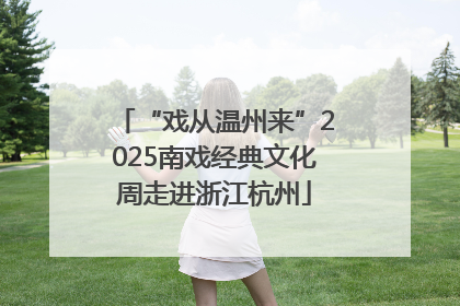 “戏从温州来”2025南戏经典文化周走进浙江杭州