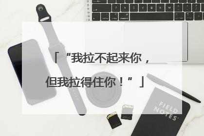 “我拉不起来你，但我拉得住你！”