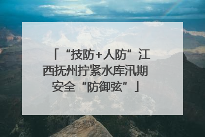 “技防+人防”江西抚州拧紧水库汛期安全“防御弦”