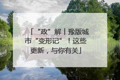 “政”解丨豫版城市“变形记”！这些更新，与你有关