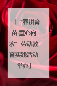 “春耕育苗·童心向农”劳动教育实践活动举办
