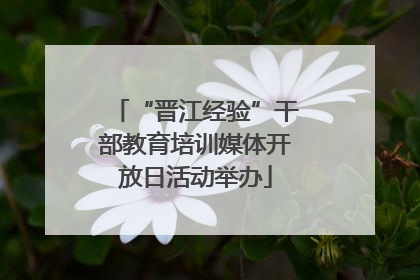 “晋江经验”干部教育培训媒体开放日活动举办