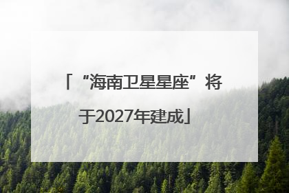 “海南卫星星座”将于2027年建成