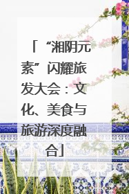 “湘阴元素”闪耀旅发大会：文化、美食与旅游深度融合