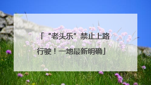 “老头乐”禁止上路行驶！一地最新明确