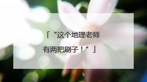 “这个地理老师有两把刷子！”