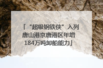 “超级钢铁侠”入列 唐山港京唐港区年增184万吨卸船能力