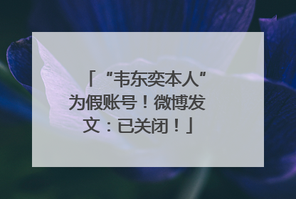“韦东奕本人”为假账号！微博发文：已关闭！