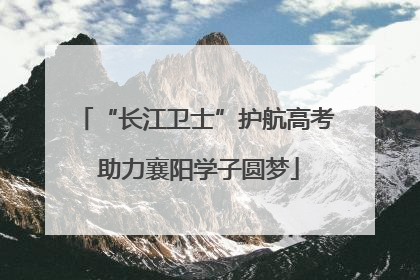 “长江卫士”护航高考 助力襄阳学子圆梦