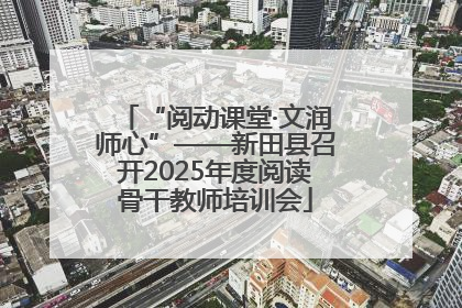 “阅动课堂·文润师心”——新田县召开2025年度阅读骨干教师培训会