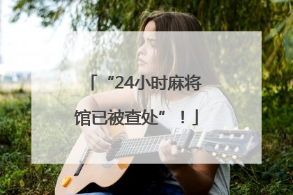 “24小时麻将馆已被查处”！