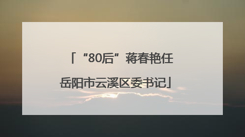 “80后”蒋春艳任岳阳市云溪区委书记