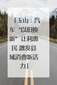 玉山：汽车“以旧换新”让利惠民 激发县域消费新活力