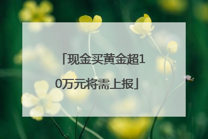 现金买黄金超10万元将需上报