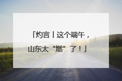 灼言丨这个端午，山东太“燃”了！
