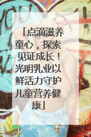 点滴滋养童心，探索见证成长！光明乳业以鲜活力守护儿童营养健康