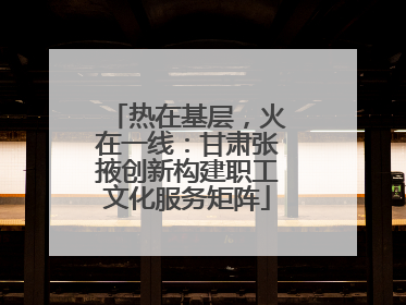 热在基层，火在一线：甘肃张掖创新构建职工文化服务矩阵