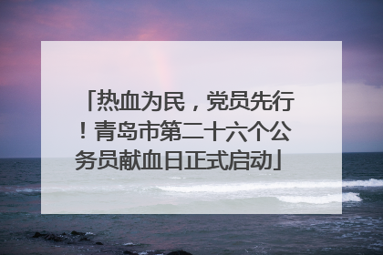 热血为民，党员先行！青岛市第二十六个公务员献血日正式启动