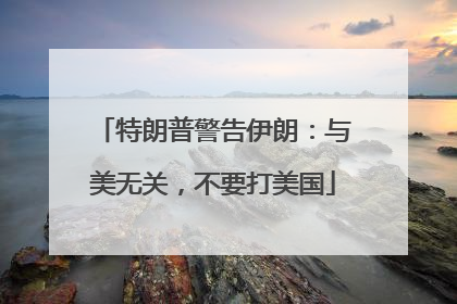 特朗普警告伊朗：与美无关，不要打美国