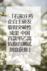 石家庄药企自主研发取得突破性成果 中国首款甲乙流抗原自测试剂盒获批