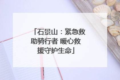 石景山：紧急救助骑行者 暖心救援守护生命