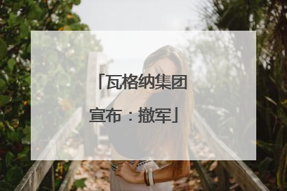 瓦格纳集团宣布：撤军