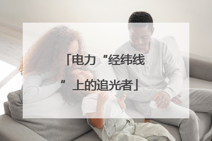 电力“经纬线”上的追光者