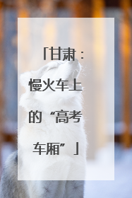 甘肃：慢火车上的“高考车厢”