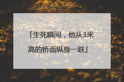 生死瞬间，他从3米高的桥面纵身一跃